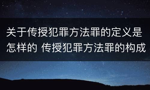 关于传授犯罪方法罪的定义是怎样的 传授犯罪方法罪的构成要件
