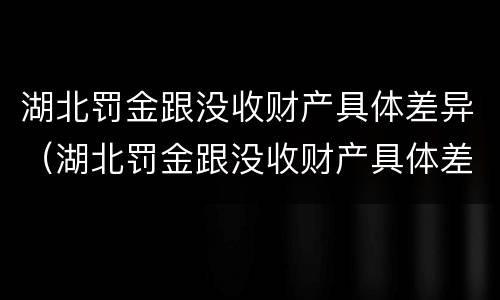 湖北罚金跟没收财产具体差异（湖北罚金跟没收财产具体差异多少）