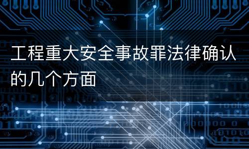 工程重大安全事故罪法律确认的几个方面