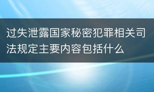 过失泄露国家秘密犯罪相关司法规定主要内容包括什么