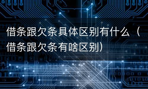 借条跟欠条具体区别有什么（借条跟欠条有啥区别）