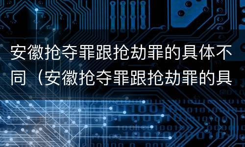 安徽抢夺罪跟抢劫罪的具体不同（安徽抢夺罪跟抢劫罪的具体不同点）