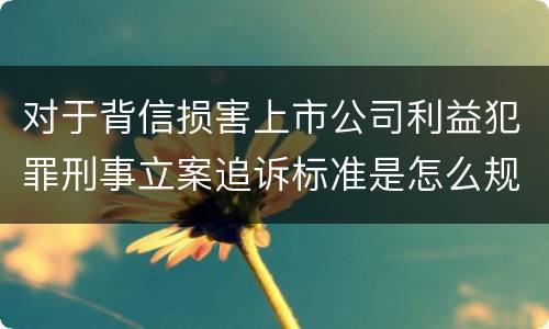 对于背信损害上市公司利益犯罪刑事立案追诉标准是怎么规定