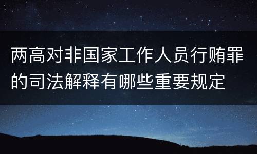 两高对非国家工作人员行贿罪的司法解释有哪些重要规定