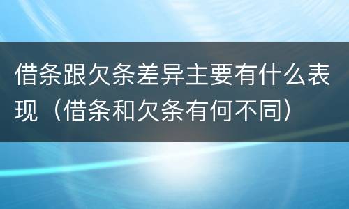 借条跟欠条差异主要有什么表现（借条和欠条有何不同）