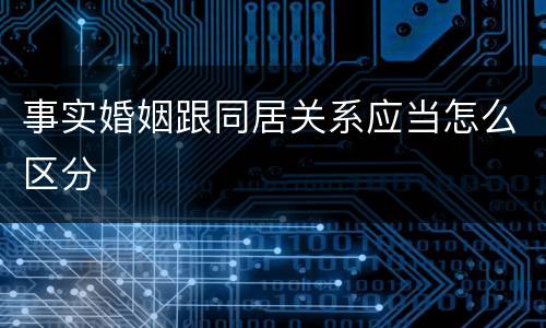 事实婚姻跟同居关系应当怎么区分