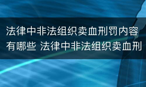 法律中非法组织卖血刑罚内容有哪些 法律中非法组织卖血刑罚内容有哪些呢
