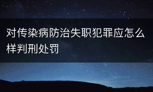 对传染病防治失职犯罪应怎么样判刑处罚