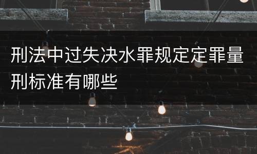 刑法中过失决水罪规定定罪量刑标准有哪些