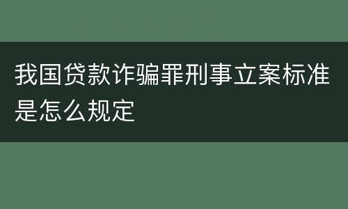 我国贷款诈骗罪刑事立案标准是怎么规定
