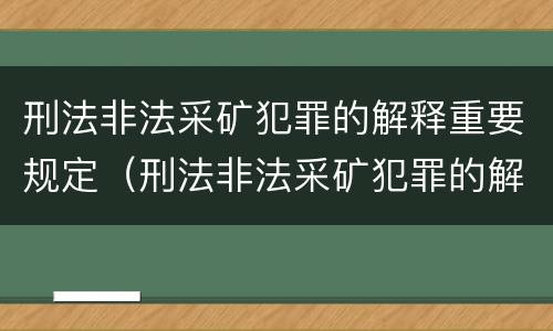 刑法非法采矿犯罪的解释重要规定(刑法非法采矿犯罪的解释重要规定是)