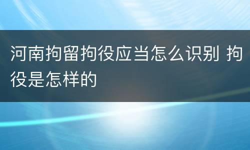 河南拘留拘役应当怎么识别 拘役是怎样的