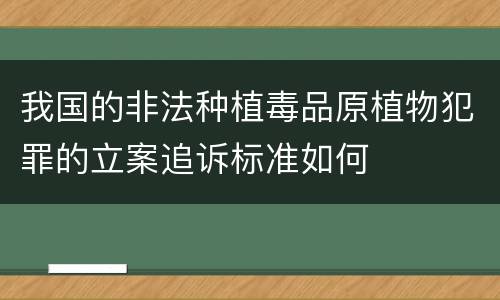 我国的非法种植毒品原植物犯罪的立案追诉标准如何