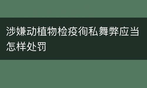 涉嫌动植物检疫徇私舞弊应当怎样处罚