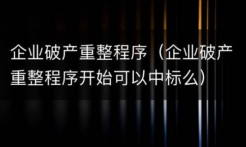 企业破产重整程序（企业破产重整程序开始可以中标么）