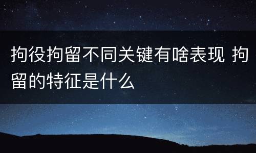 拘役拘留不同关键有啥表现 拘留的特征是什么