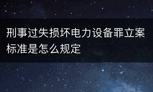 刑事过失损坏电力设备罪立案标准是怎么规定