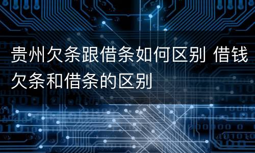 贵州欠条跟借条如何区别 借钱欠条和借条的区别