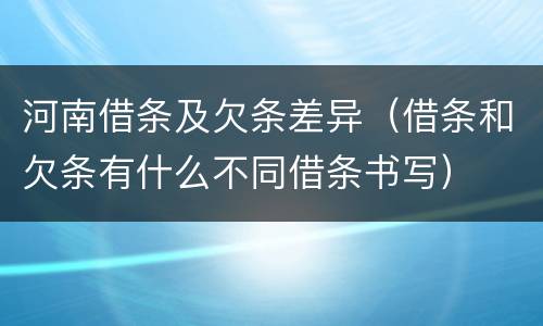 河南借条及欠条差异（借条和欠条有什么不同借条书写）