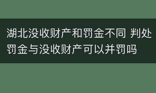 湖北没收财产和罚金不同 判处罚金与没收财产可以并罚吗