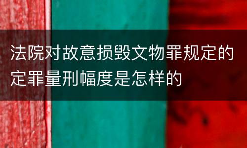 法院对故意损毁文物罪规定的定罪量刑幅度是怎样的