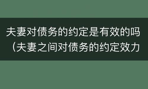夫妻对债务的约定是有效的吗（夫妻之间对债务的约定效力）