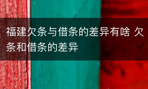 福建欠条与借条的差异有啥 欠条和借条的差异