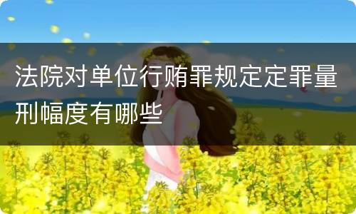 法院对单位行贿罪规定定罪量刑幅度有哪些