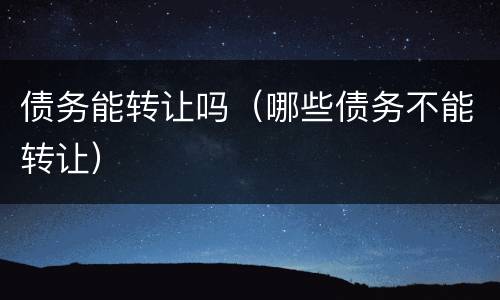 债务能转让吗（哪些债务不能转让）