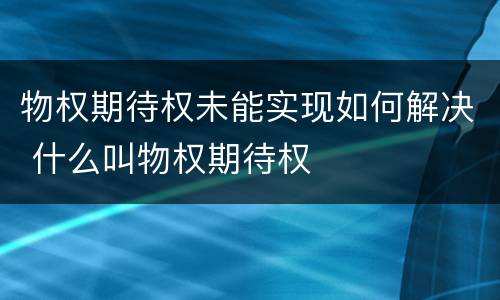 物权期待权未能实现如何解决 什么叫物权期待权