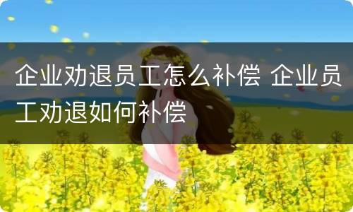 企业劝退员工怎么补偿 企业员工劝退如何补偿