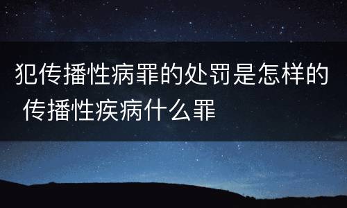 犯传播性病罪的处罚是怎样的 传播性疾病什么罪