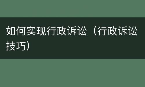如何实现行政诉讼（行政诉讼技巧）