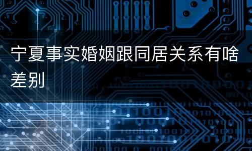 宁夏事实婚姻跟同居关系有啥差别