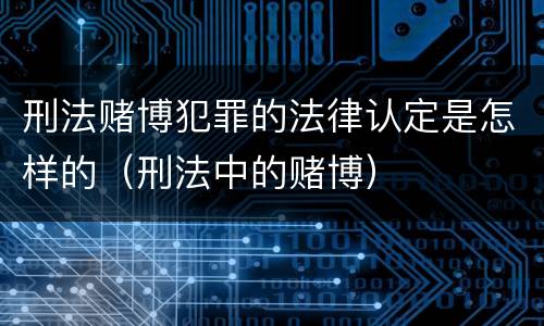 刑法赌博犯罪的法律认定是怎样的（刑法中的赌博）