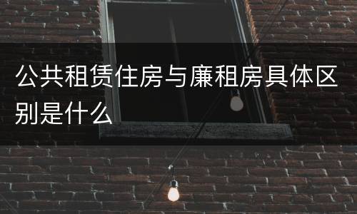 公共租赁住房与廉租房具体区别是什么