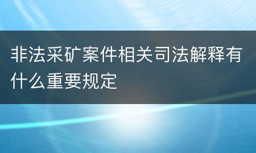 非法采矿案件相关司法解释有什么重要规定