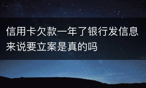 信用卡欠款一年了银行发信息来说要立案是真的吗