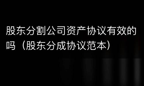 股东分割公司资产协议有效的吗（股东分成协议范本）