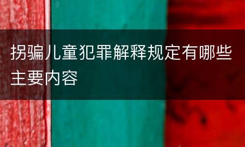 拐骗儿童犯罪解释规定有哪些主要内容
