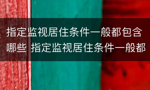 指定监视居住条件一般都包含哪些 指定监视居住条件一般都包含哪些地方