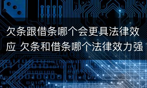 欠条跟借条哪个会更具法律效应 欠条和借条哪个法律效力强