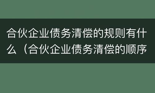 合伙企业债务清偿的规则有什么（合伙企业债务清偿的顺序）