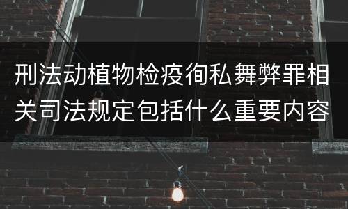 刑法动植物检疫徇私舞弊罪相关司法规定包括什么重要内容