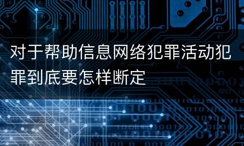 对于帮助信息网络犯罪活动犯罪到底要怎样断定