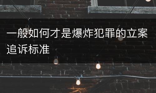 一般如何才是爆炸犯罪的立案追诉标准