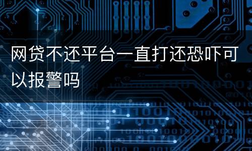网贷不还平台一直打还恐吓可以报警吗