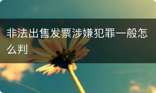 非法出售发票涉嫌犯罪一般怎么判