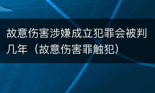 故意伤害涉嫌成立犯罪会被判几年（故意伤害罪触犯）
