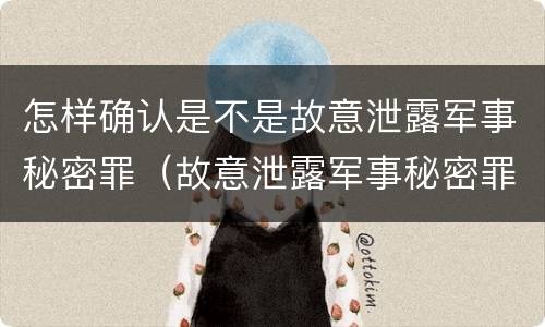 怎样确认是不是故意泄露军事秘密罪（故意泄露军事秘密罪案例）